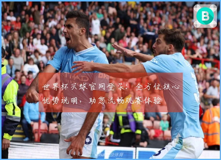 世界杯买球官网登录:全方位核心优势说明,助您流畅观赛体验