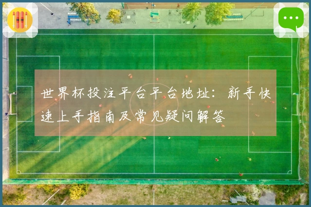 世界杯投注平台平台地址：新手快速上手指南及常见疑问解答