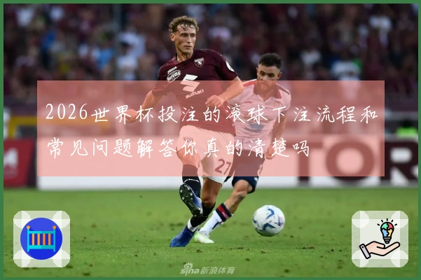 2026世界杯投注的滚球下注流程和常见问题解答你真的清楚吗