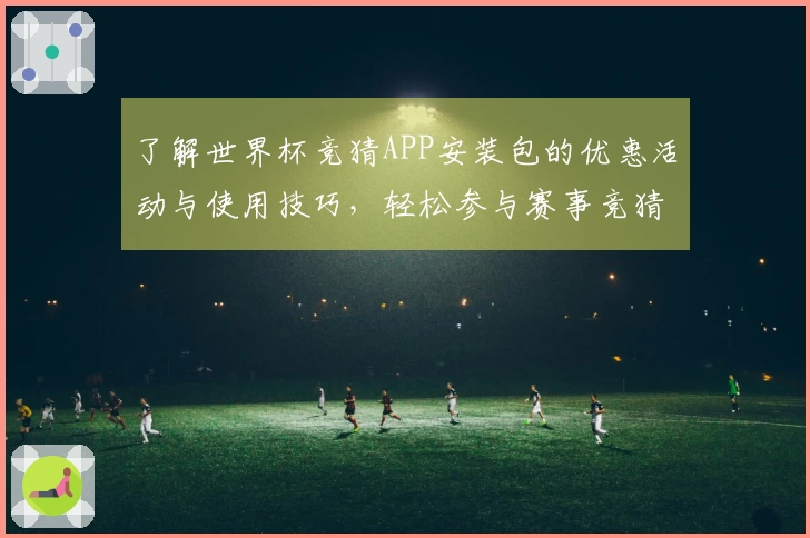 了解世界杯竞猜APP安装包的优惠活动与使用技巧，轻松参与赛事竞猜