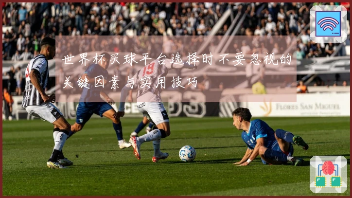 世界杯买球平台选择时不要忽视的关键因素与实用技巧