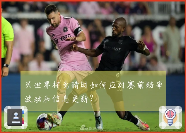 买世界杯竞猜时如何应对赛前赔率波动和信息更新？
