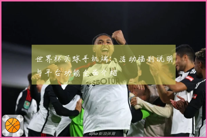 世界杯买球手机端:活动福利说明与平台功能全面介绍