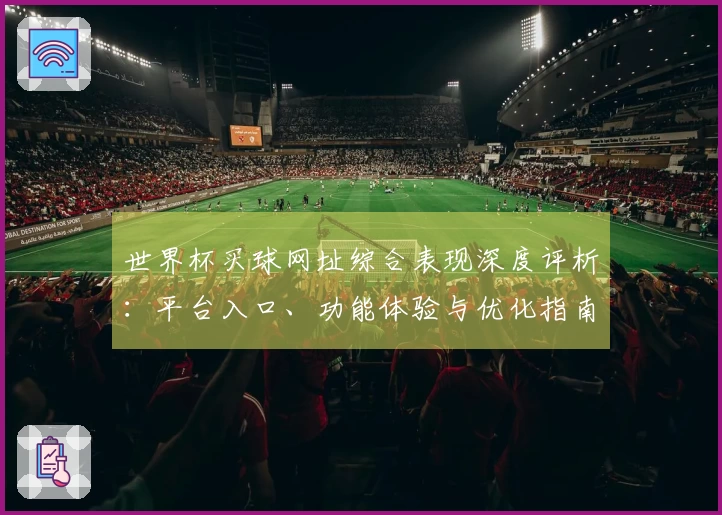 世界杯买球网址综合表现深度评析：平台入口、功能体验与优化指南