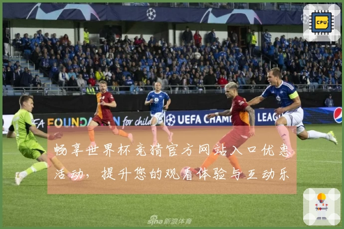 畅享世界杯竞猜官方网站入口优惠活动，提升您的观看体验与互动乐趣