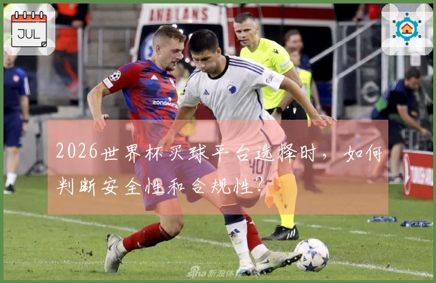 2026世界杯买球平台选择时，如何判断安全性和合规性？
