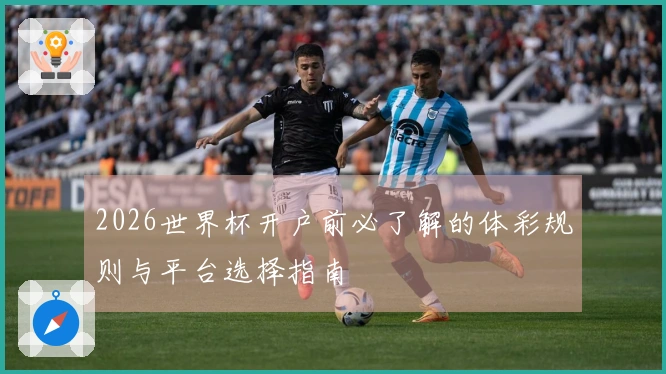 2026世界杯开户前必了解的体彩规则与平台选择指南