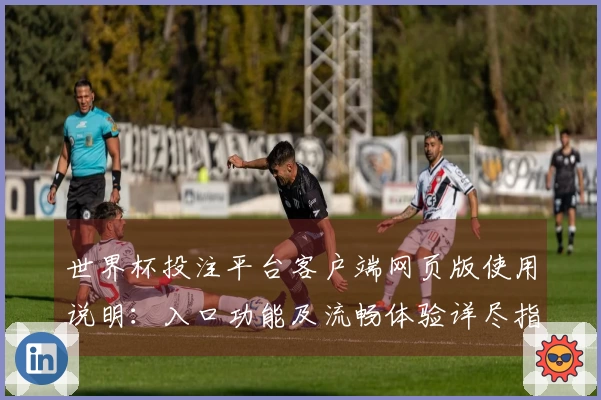 世界杯投注平台客户端网页版使用说明：入口功能及流畅体验详尽指引