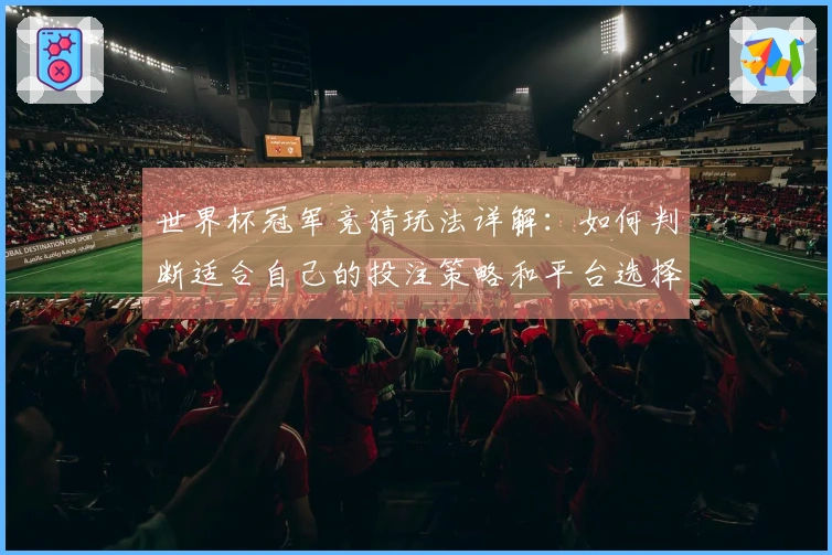 世界杯冠军竞猜玩法详解：如何判断适合自己的投注策略和平台选择
