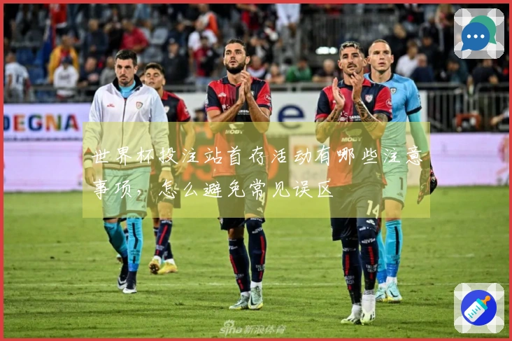 世界杯投注站首存活动有哪些注意事项，怎么避免常见误区