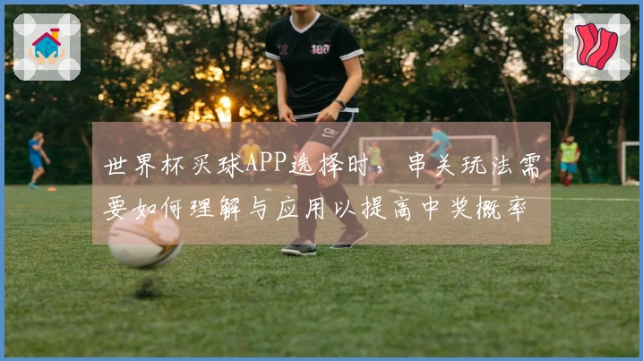 世界杯买球APP选择时，串关玩法需要如何理解与应用以提高中奖概率？