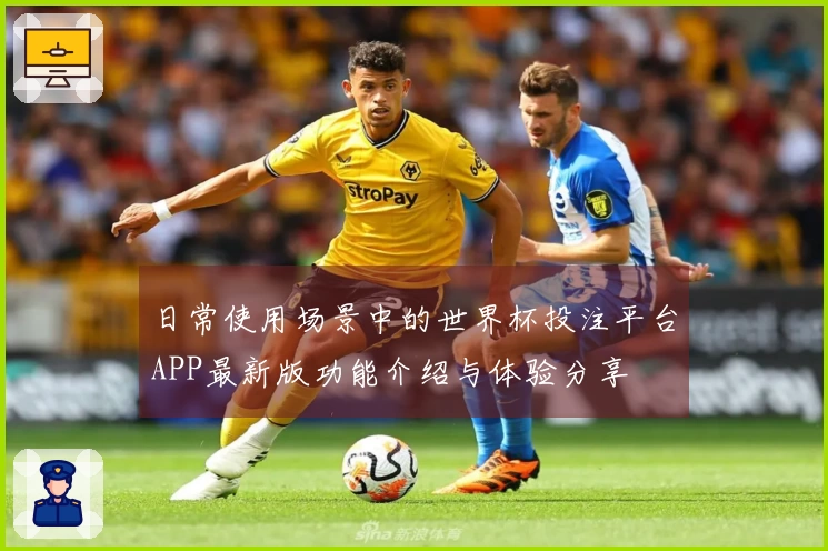 日常使用场景中的世界杯投注平台APP最新版功能介绍与体验分享