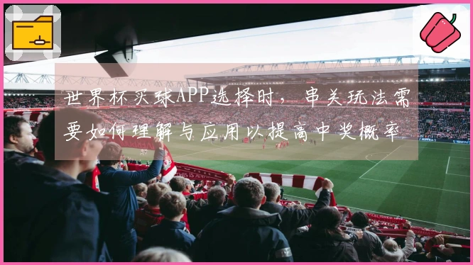 世界杯买球APP选择时，串关玩法需要如何理解与应用以提高中奖概率？