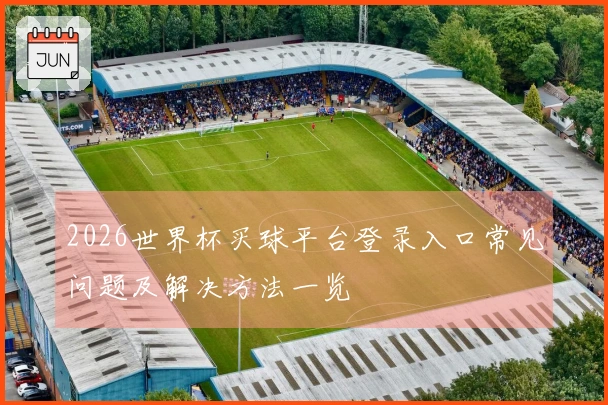 2026世界杯买球平台登录入口常见问题及解决方法一览