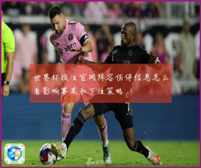 世界杯投注官网阵容伤停信息怎么看影响赛果和下注策略