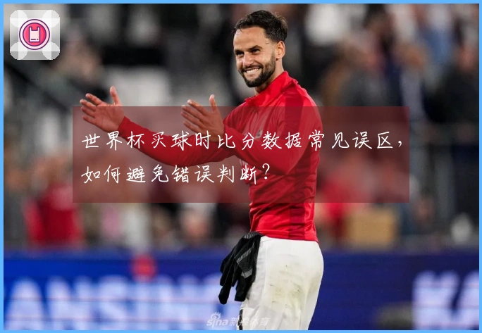 世界杯买球时比分数据常见误区，如何避免错误判断？