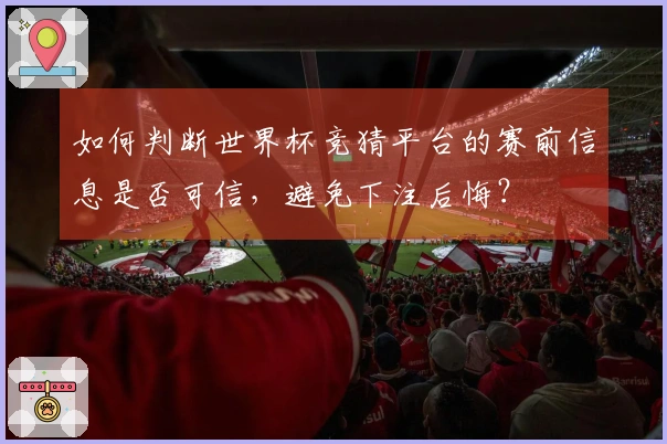 如何判断世界杯竞猜平台的赛前信息是否可信，避免下注后悔？