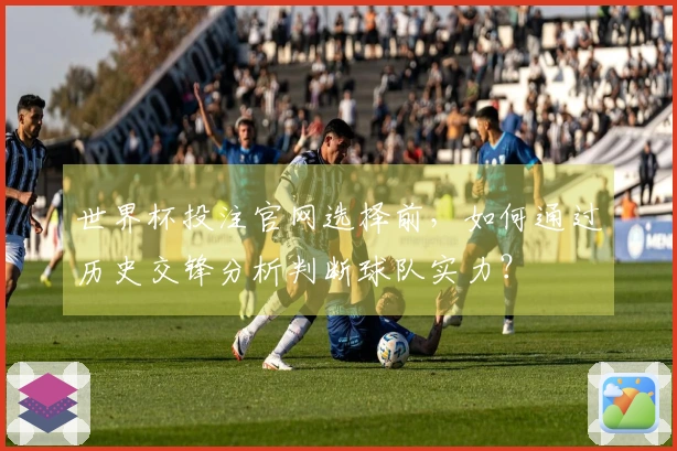 世界杯投注官网选择前，如何通过历史交锋分析判断球队实力？