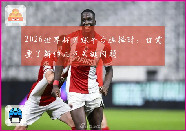 2026世界杯买球平台选择时，你需要了解的几点关键问题