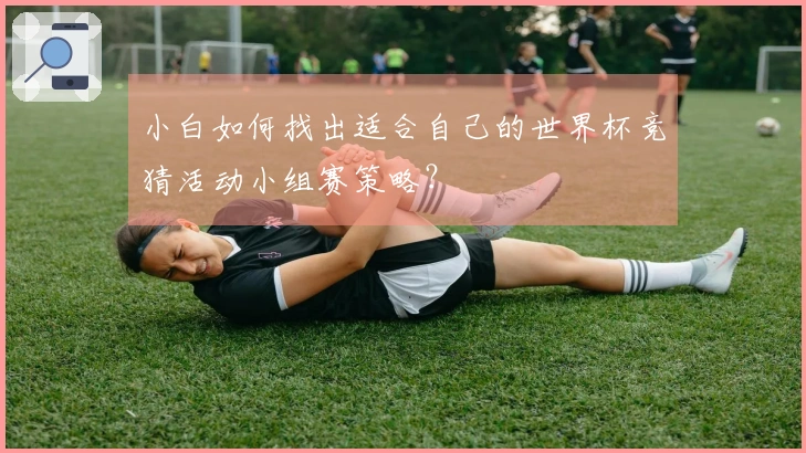 小白如何找出适合自己的世界杯竞猜活动小组赛策略？