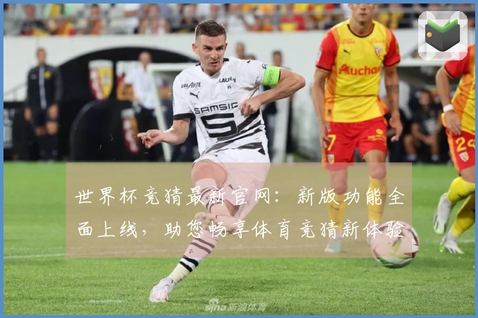 世界杯竞猜最新官网：新版功能全面上线，助您畅享体育竞猜新体验