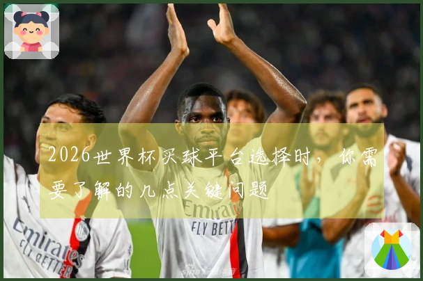 2026世界杯买球平台选择时，你需要了解的几点关键问题