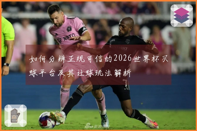 如何分辨正规可信的2026世界杯买球平台及其让球玩法解析