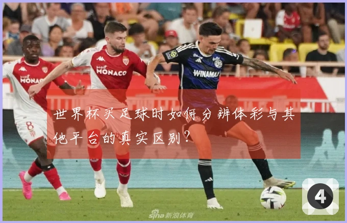世界杯买足球时如何分辨体彩与其他平台的真实区别？