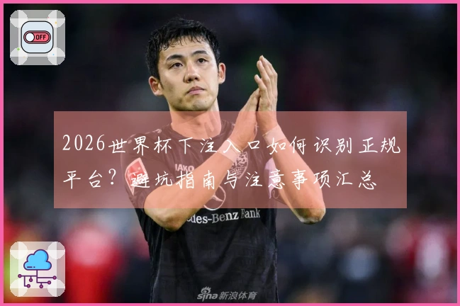 2026世界杯下注入口如何识别正规平台？避坑指南与注意事项汇总