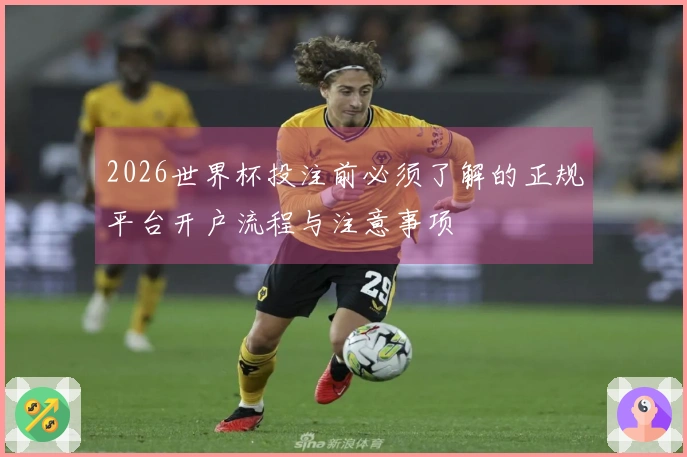 2026世界杯投注前必须了解的正规平台开户流程与注意事项